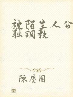 被陌生人公开羞耻调教