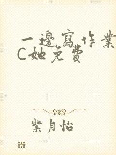 一边写作业一边C她免费