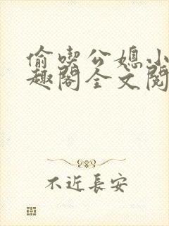 偷吃公媳小说笔趣阁全文阅读