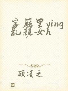 客厅里ying乱亲女h