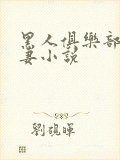 黑人俱乐部仑娇妻小说