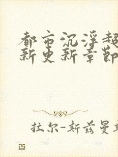 都市沉浮超前最新更新章节