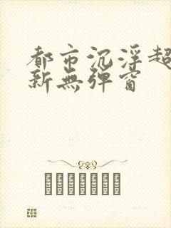 都市沉浮超前最新无弹窗