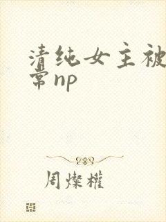 清纯女主被脔日常np