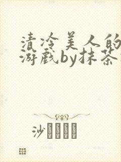 清冷美人的神奇游戏by抹茶冰沙