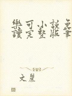 乐可小说免费阅读完整版笔趣无弹窗诸天阁