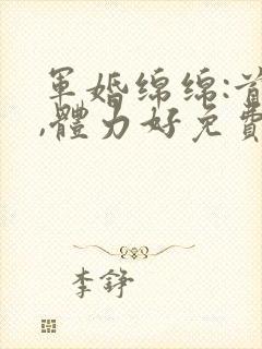 军婚绵绵:首长,体力好免费阅读