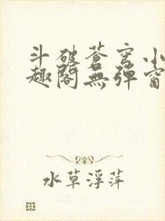 斗破苍穹小说笔趣阁无弹窗