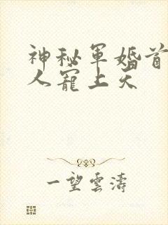 神秘军婚首长大人宠上天