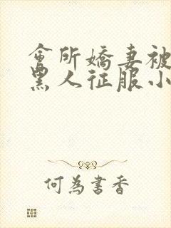 会所娇妻被多个黑人征服小说