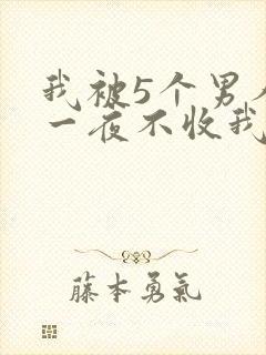 我被5个男人躁一夜不收我怎么办