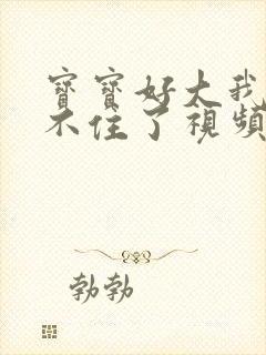 宝宝好大我都握不住了视频