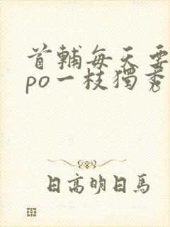 首辅每天要不够po一枝独秀