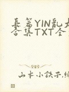 长篇YIN乱大合集TXT全文下载