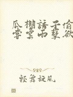 瓜棚诱子偷伦初尝云雨孽欲情缘