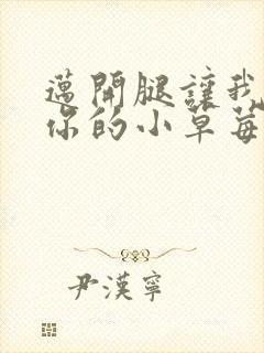 迈开腿让我尝尝你的小草莓