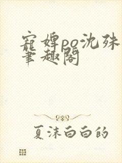 宠婢po沈殊辞笔趣阁