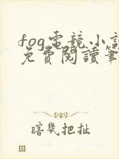 fog电竞小说免费阅读笔趣阁未删减版