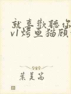 就喜欢听你叫1v1烤鱼猫顾浅浅