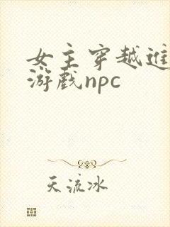 女主穿越进18游戏npc