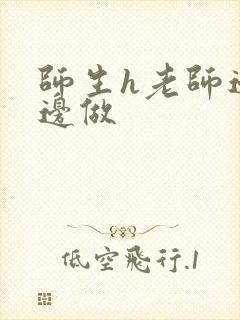 师生h老师边h边做