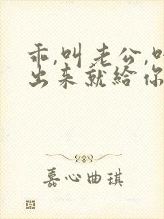 乖,叫老公,叫出来就给你