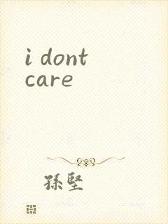 i dont care