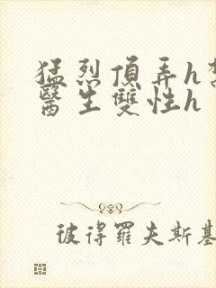 猛烈顶弄h禁欲医生双性h