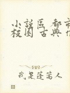 小说区 都市 校园 古典 偷拍