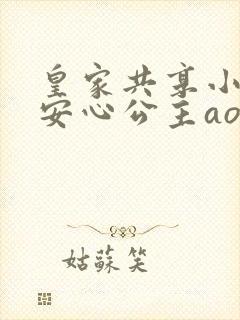 皇家共享小公主安心公主aor免费阅读