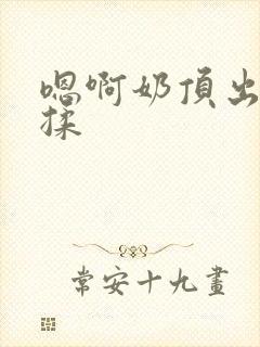 嗯啊奶顶出来了揉