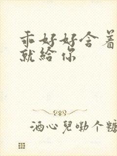 乖好好含着待会就给你