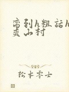 脔到h粗话h好爽山村