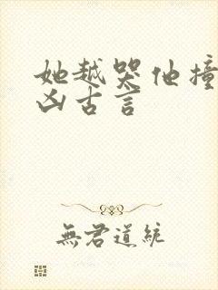 她越哭他撞得越凶古言