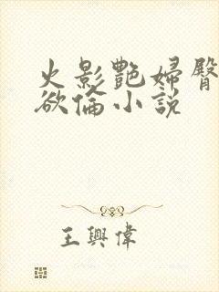 火影艳妇臀荡乳欲伦小说