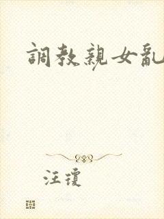 调教亲女乱h文