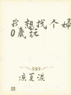 我想找个妇女50岁玩