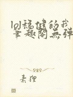 lol稳健的我笔趣阁无弹窗