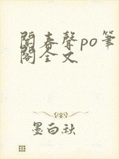 闻春声po笔趣阁全文