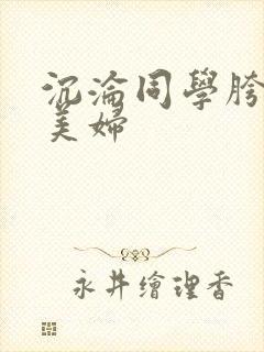 沉沦同学胯下的美妇