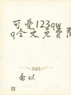 可爱123qwq全文免费阅读笔趣阁
