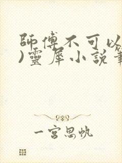 师傅不可以(限)灵犀小说笔趣阁