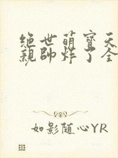 绝世萌宝天才娘亲帅炸了全文免费