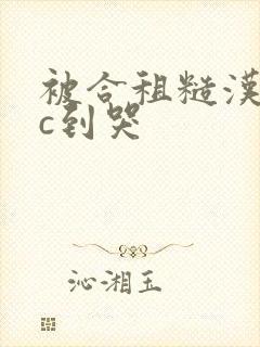 被合租糙汉室友c到哭