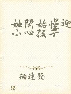 她开始慢迎迎合小心孩子