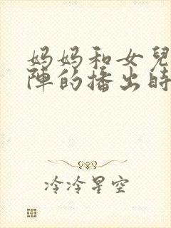 妈妈和女儿齐上阵的播出时间