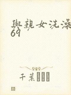 与亲女洗澡伦了69