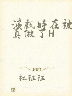 演戏时在被子里真做了H