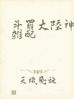 斗罗大陆神界大杂配