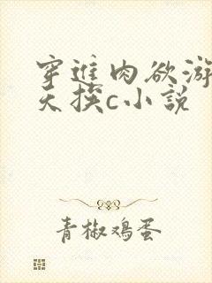 穿进肉欲游戏每天挨c小说